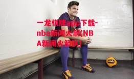 一龙棋牌app下载-nba新闻火箭(NBA新闻火箭队)