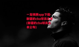 一龙棋牌app下载-新疆的cba球员名单(新疆的cba球员名单公布)